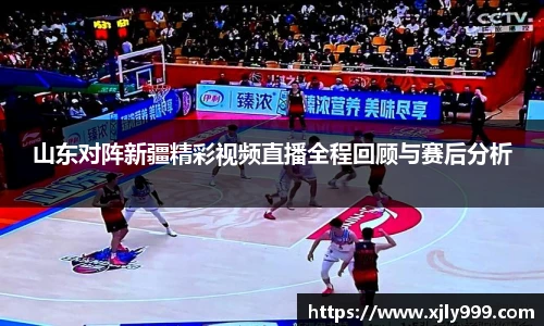 山东对阵新疆精彩视频直播全程回顾与赛后分析