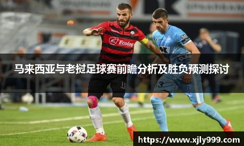 马来西亚与老挝足球赛前瞻分析及胜负预测探讨