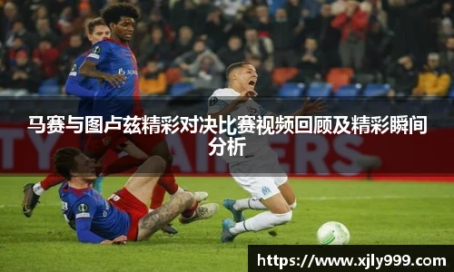马赛与图卢兹精彩对决比赛视频回顾及精彩瞬间分析