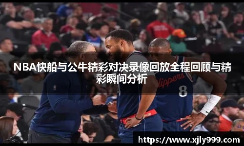 NBA快船与公牛精彩对决录像回放全程回顾与精彩瞬间分析